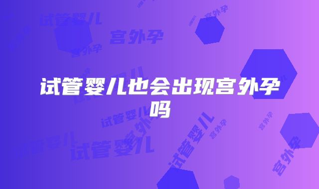 试管婴儿也会出现宫外孕吗