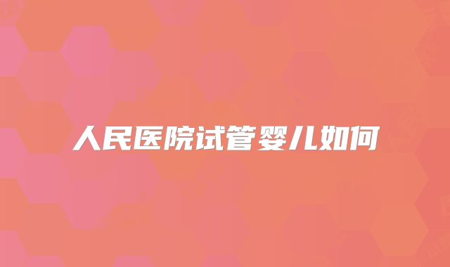 人民医院试管婴儿如何