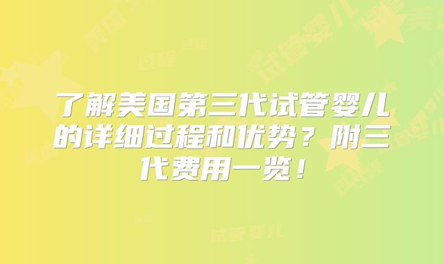 了解美国第三代试管婴儿的详细过程和优势？附三代费用一览！