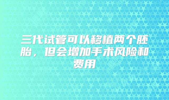 三代试管可以移植两个胚胎，但会增加手术风险和费用