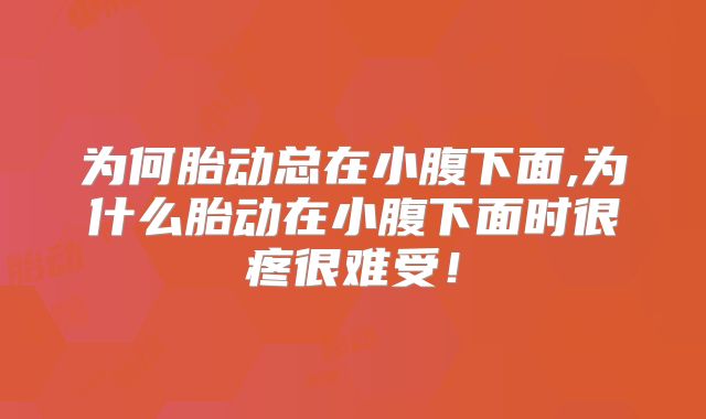 为何胎动总在小腹下面,为什么胎动在小腹下面时很疼很难受!