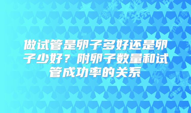 做试管是卵子多好还是卵子少好？附卵子数量和试管成功率的关系