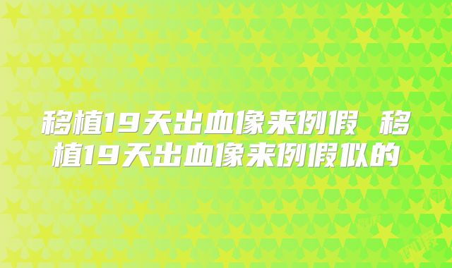 移植19天出血像来例假 移植19天出血像来例假似的