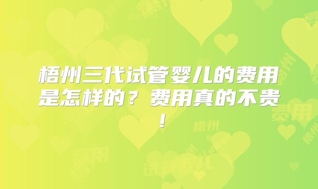 梧州三代试管婴儿的费用是怎样的？费用真的不贵！