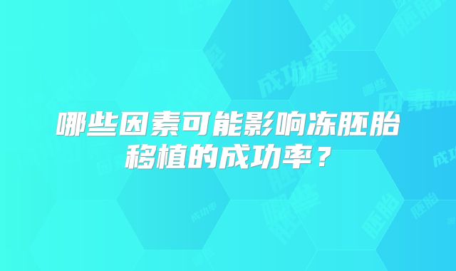 哪些因素可能影响冻胚胎移植的成功率?