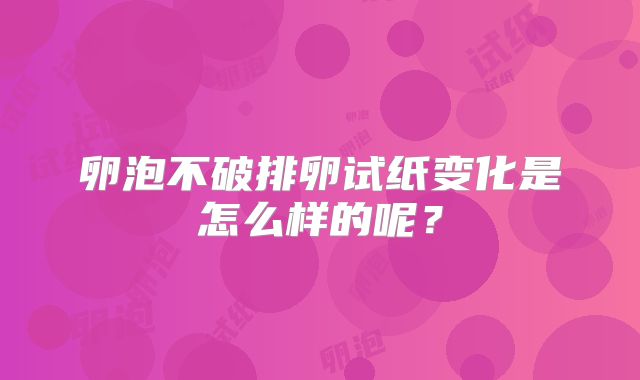 卵泡不破排卵试纸变化是怎么样的呢？