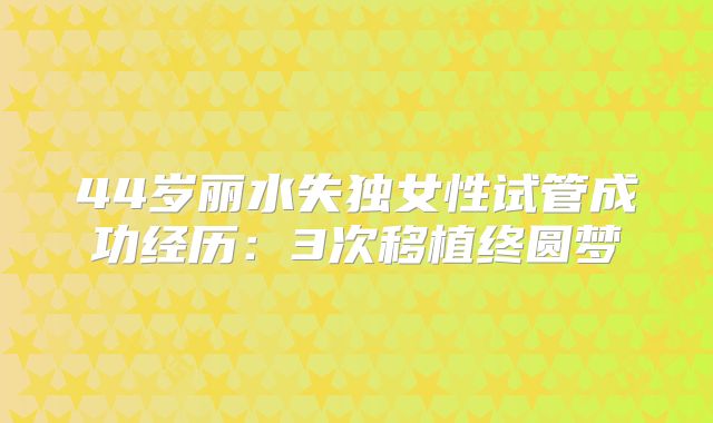 44岁丽水失独女性试管成功经历：3次移植终圆梦