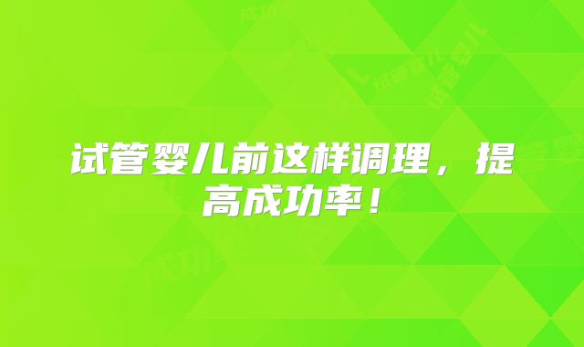 试管婴儿前这样调理，提高成功率！
