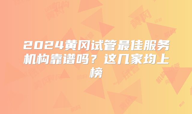 2024黄冈试管最佳服务机构靠谱吗?这几家均上榜