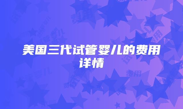 美国三代试管婴儿的费用详情