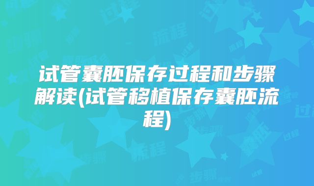 试管囊胚保存过程和步骤解读(试管移植保存囊胚流程)