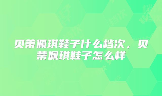 贝蒂佩琪鞋子什么档次，贝蒂佩琪鞋子怎么样