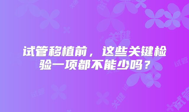 试管移植前,这些关键检验一项都不能少吗?