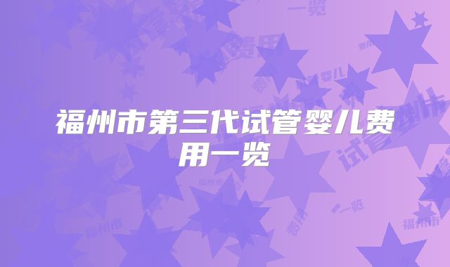 福州市第三代试管婴儿费用一览