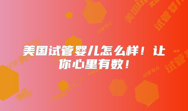 美国试管婴儿怎么样！让你心里有数！