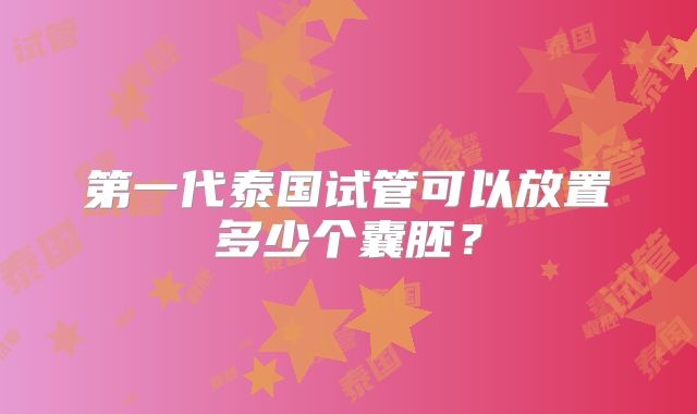 第一代泰国试管可以放置多少个囊胚?