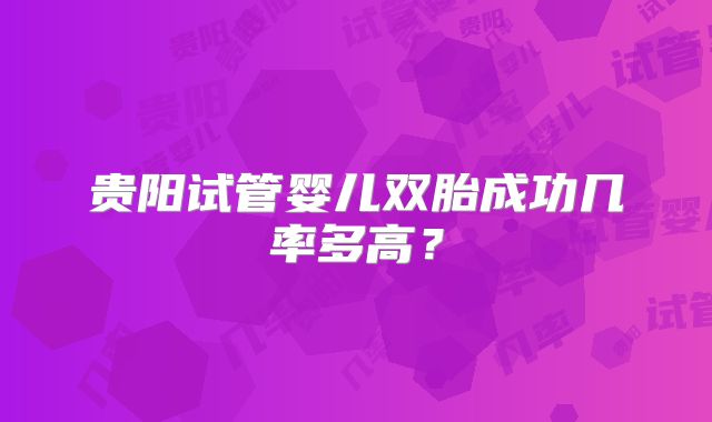 贵阳试管婴儿双胎成功几率多高？