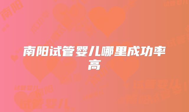 南阳试管婴儿哪里成功率高