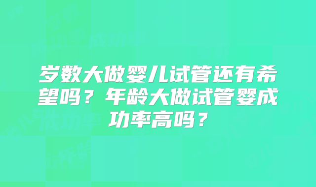 岁数大做婴儿试管还有希望吗?年龄大做试管婴成功率高吗?