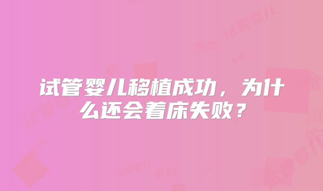 试管婴儿移植成功，为什么还会着床失败？