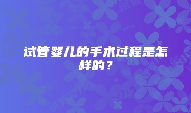 试管婴儿的手术过程是怎样的？