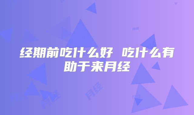 经期前吃什么好 吃什么有助于来月经