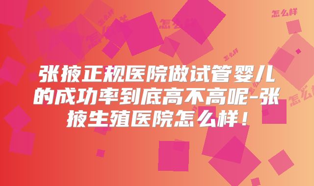 张掖正规医院做试管婴儿的成功率到底高不高呢-张掖生殖医院怎么样!
