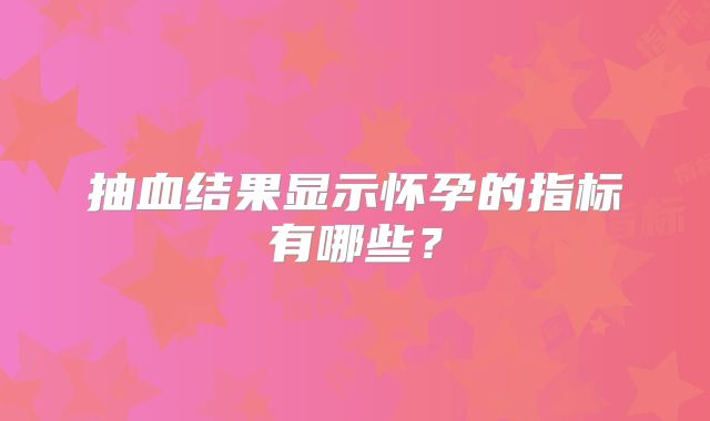 抽血结果显示怀孕的指标有哪些？