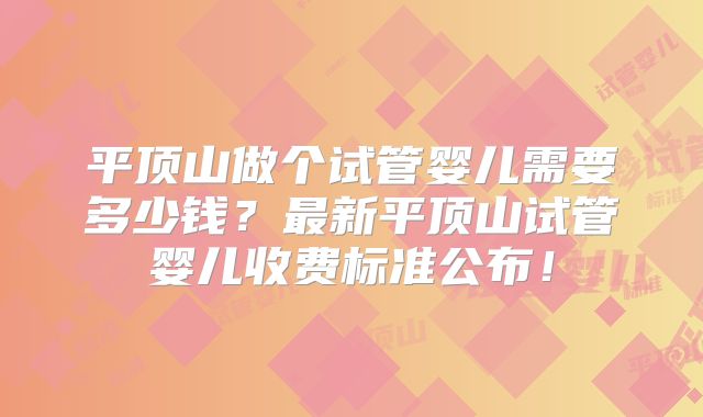 平顶山做个试管婴儿需要多少钱?最新平顶山试管婴儿收费标准公布!