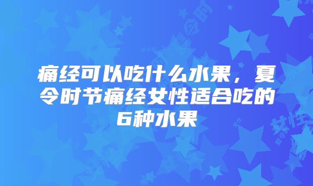 痛经可以吃什么水果,夏令时节痛经女性适合吃的6种水果