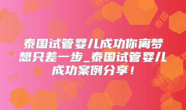 泰国试管婴儿成功你离梦想只差一步_泰国试管婴儿成功案例分享!