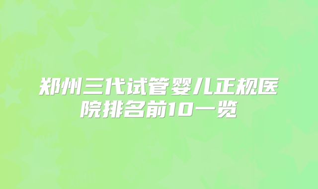 郑州三代试管婴儿正规医院排名前10一览