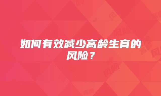 如何有效减少高龄生育的风险？