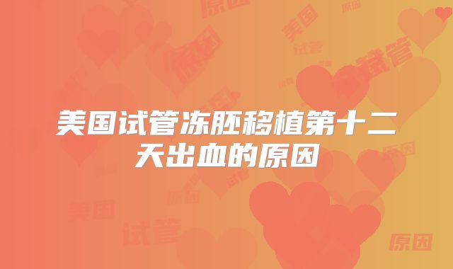 美国试管冻胚移植第十二天出血的原因
