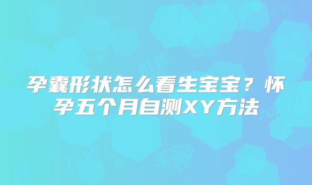 孕囊形状怎么看生宝宝？怀孕五个月自测XY方法