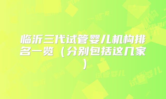 临沂三代试管婴儿机构排名一览（分别包括这几家）