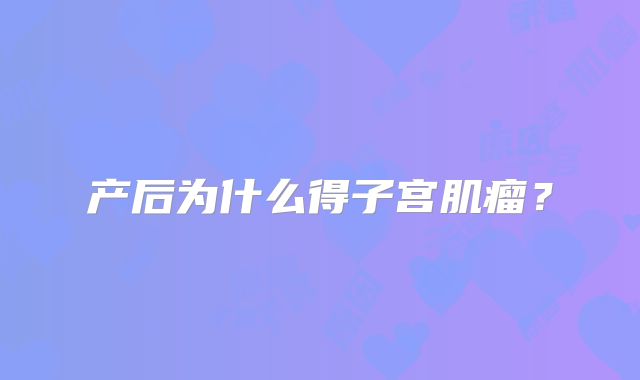 产后为什么得子宫肌瘤？