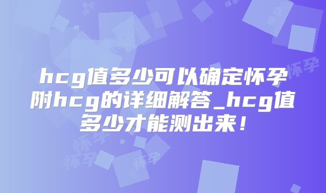 hcg值多少可以确定怀孕附hcg的详细解答_hcg值多少才能测出来！