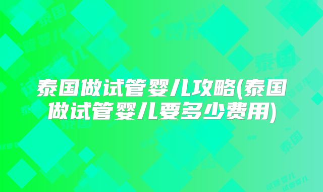 泰国做试管婴儿攻略(泰国做试管婴儿要多少费用)
