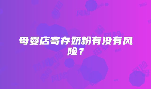 母婴店寄存奶粉有没有风险？