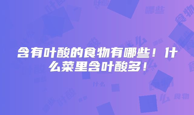 含有叶酸的食物有哪些！什么菜里含叶酸多！