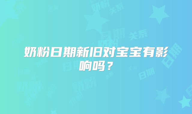 奶粉日期新旧对宝宝有影响吗?