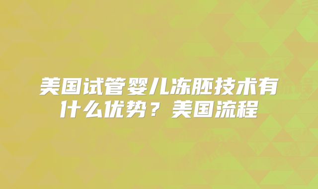 美国试管婴儿冻胚技术有什么优势？美国流程