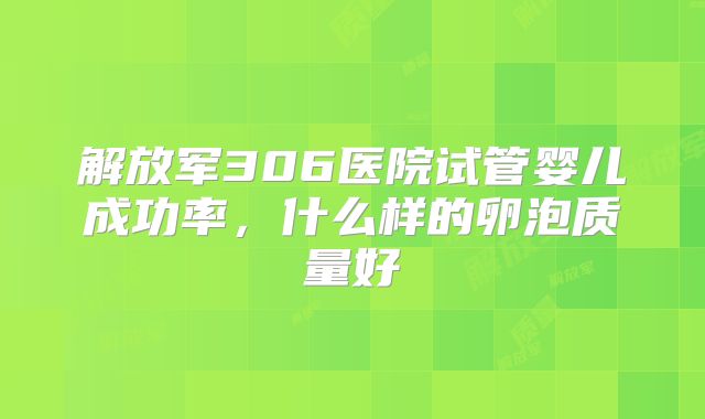 解放军306医院试管婴儿成功率，什么样的卵泡质量好