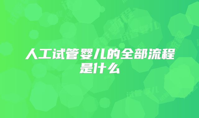 人工试管婴儿的全部流程是什么