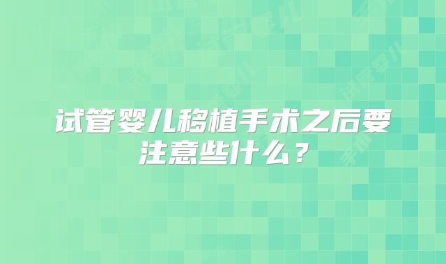 试管婴儿移植手术之后要注意些什么?