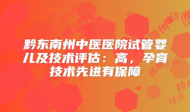 黔东南州中医医院试管婴儿及技术评估：高，孕育技术先进有保障
