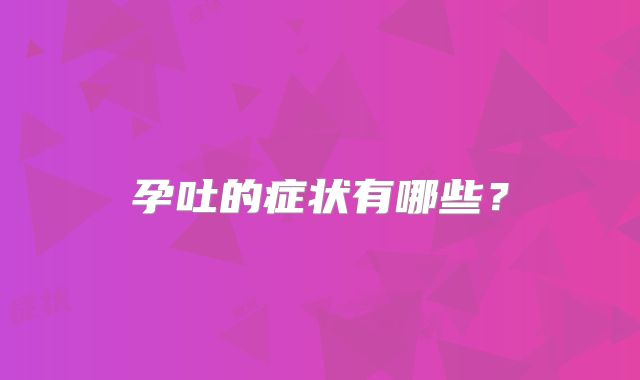 孕吐的症状有哪些？