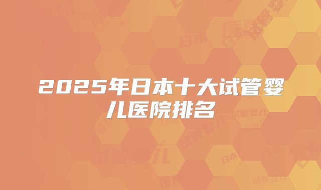 2025年日本十大试管婴儿医院排名