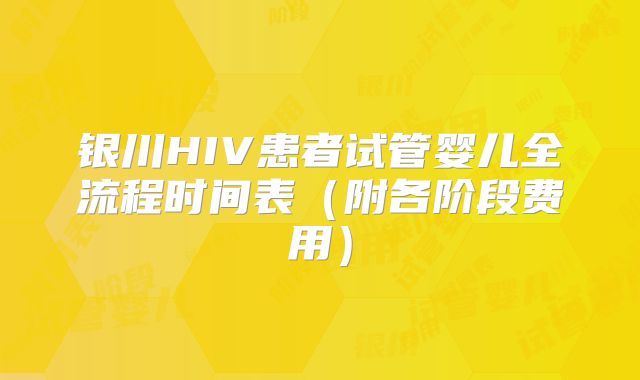 银川HIV患者试管婴儿全流程时间表（附各阶段费用）